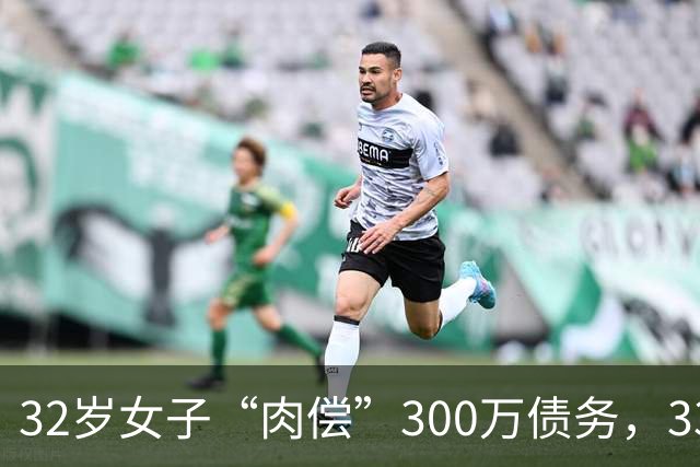 32岁女子“肉偿”300万债务，33个男子接受服务后，多人举报她
